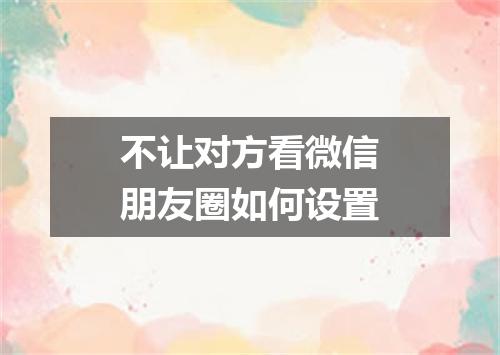 不让对方看微信朋友圈如何设置