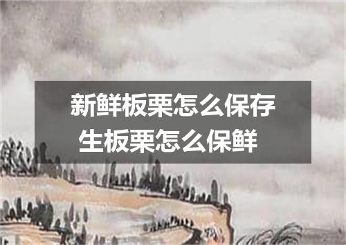 新鲜板栗怎么保存 生板栗怎么保鲜