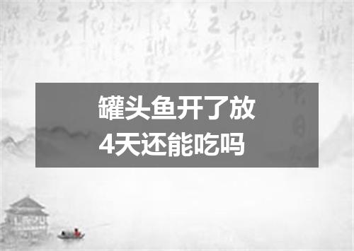 罐头鱼开了放4天还能吃吗
