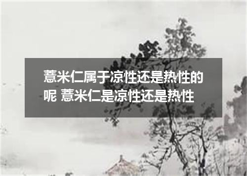 薏米仁属于凉性还是热性的呢 薏米仁是凉性还是热性