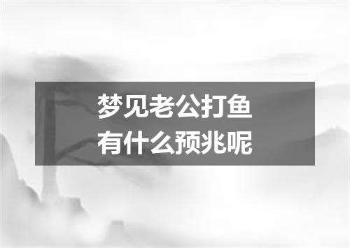 梦见老公打鱼有什么预兆呢