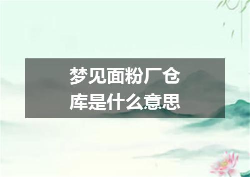 梦见面粉厂仓库是什么意思