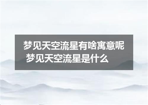 梦见天空流星有啥寓意呢 梦见天空流星是什么