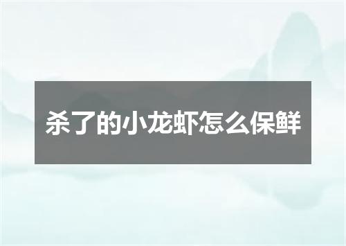 杀了的小龙虾怎么保鲜