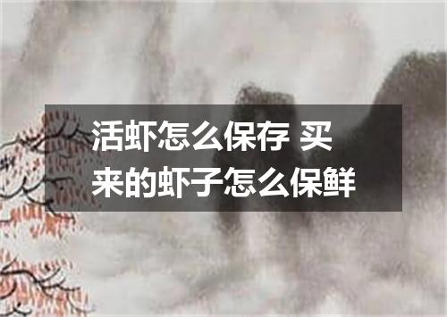 活虾怎么保存 买来的虾子怎么保鲜
