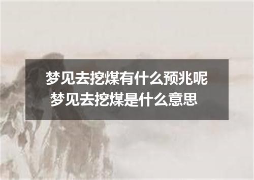 梦见去挖煤有什么预兆呢 梦见去挖煤是什么意思