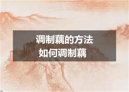 调制藕的方法 如何调制藕