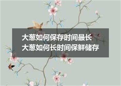 大葱如何保存时间最长 大葱如何长时间保鲜储存
