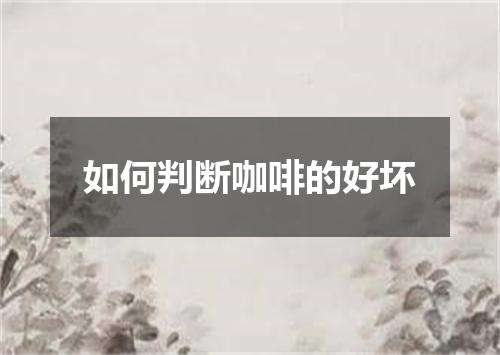 如何判断咖啡的好坏