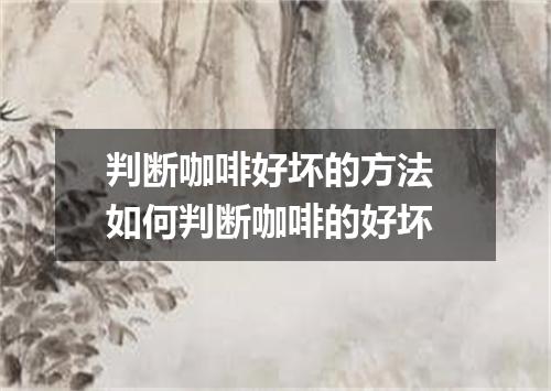 判断咖啡好坏的方法 如何判断咖啡的好坏