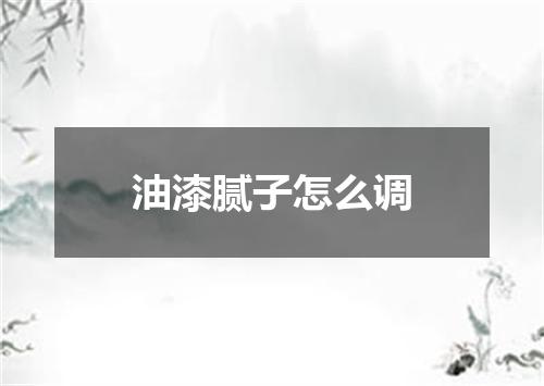 油漆腻子怎么调