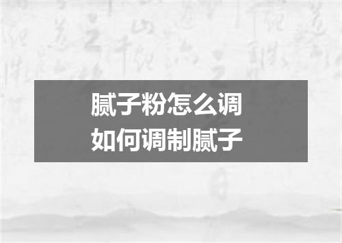 腻子粉怎么调 如何调制腻子