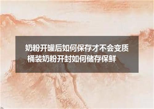 奶粉开罐后如何保存才不会变质 桶装奶粉开封如何储存保鲜