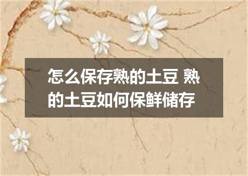 怎么保存熟的土豆 熟的土豆如何保鲜储存