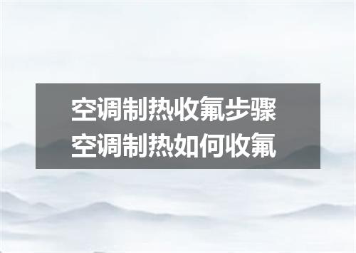 空调制热收氟步骤 空调制热如何收氟