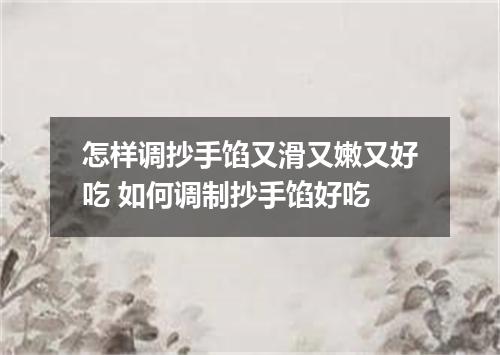 怎样调抄手馅又滑又嫩又好吃 如何调制抄手馅好吃