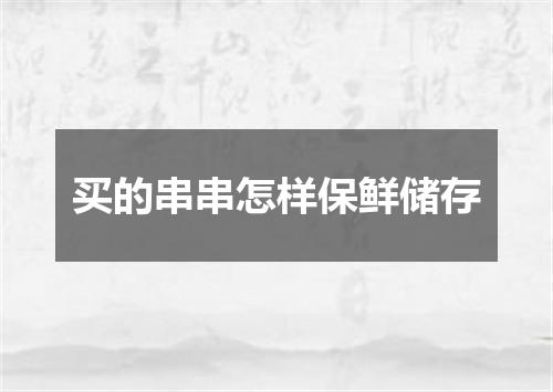 买的串串怎样保鲜储存