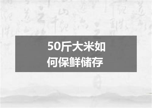 50斤大米如何保鲜储存