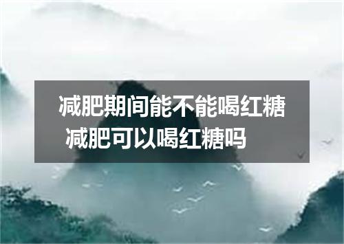 减肥期间能不能喝红糖 减肥可以喝红糖吗