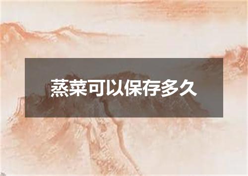 蒸菜可以保存多久