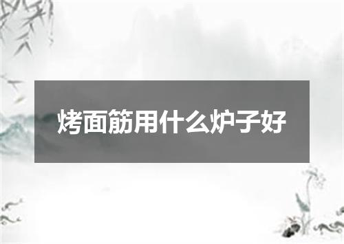 烤面筋用什么炉子好