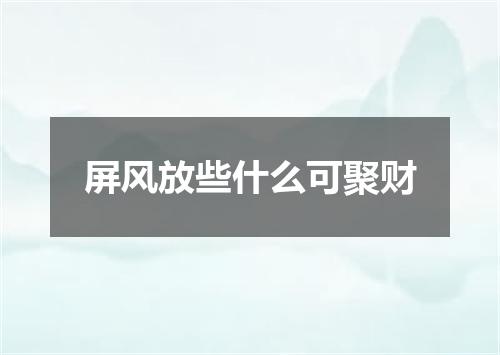屏风放些什么可聚财