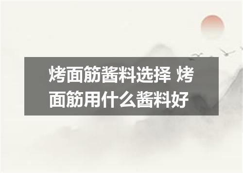 烤面筋酱料选择 烤面筋用什么酱料好