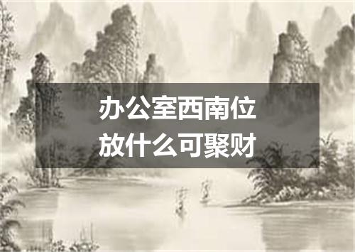 办公室西南位放什么可聚财