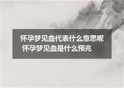 怀孕梦见血代表什么意思呢 怀孕梦见血是什么预兆