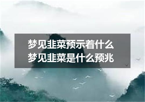 梦见韭菜预示着什么 梦见韭菜是什么预兆