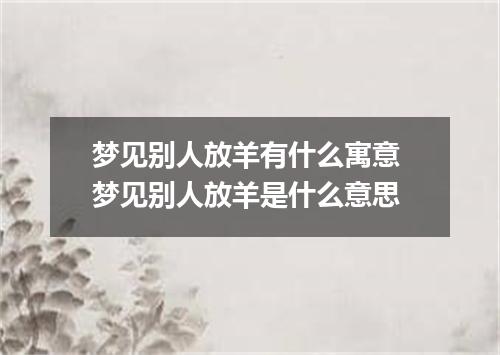 梦见别人放羊有什么寓意 梦见别人放羊是什么意思