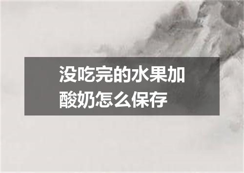 没吃完的水果加酸奶怎么保存