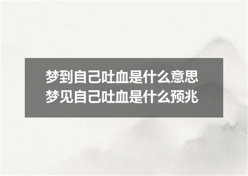 梦到自己吐血是什么意思 梦见自己吐血是什么预兆