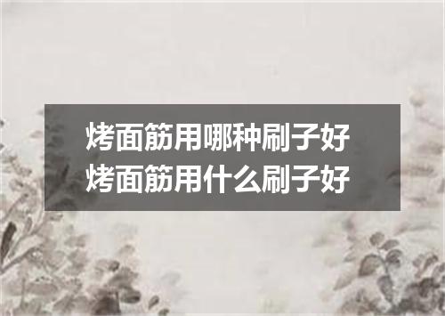烤面筋用哪种刷子好 烤面筋用什么刷子好