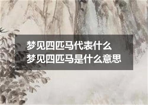 梦见四匹马代表什么 梦见四匹马是什么意思