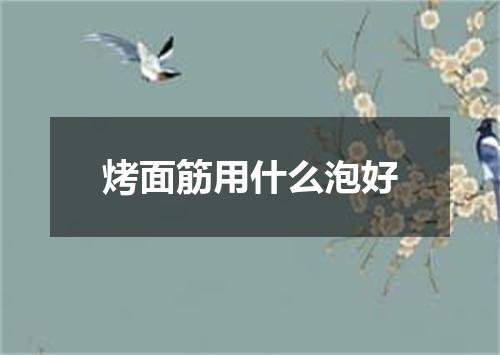 烤面筋用什么泡好