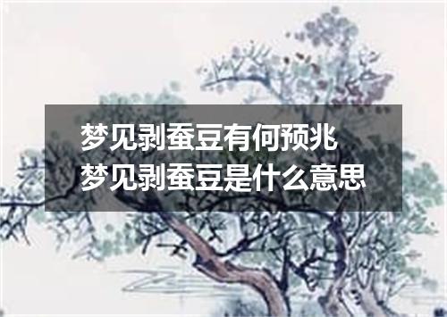 梦见剥蚕豆有何预兆 梦见剥蚕豆是什么意思