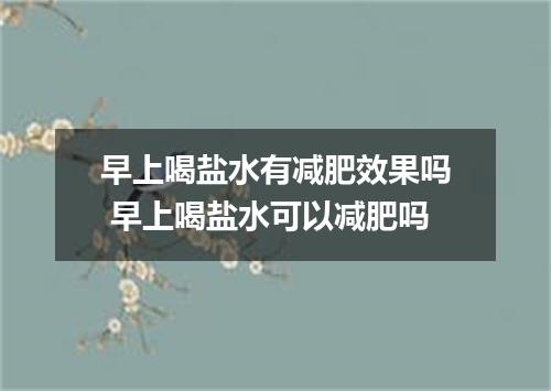 早上喝盐水有减肥效果吗 早上喝盐水可以减肥吗