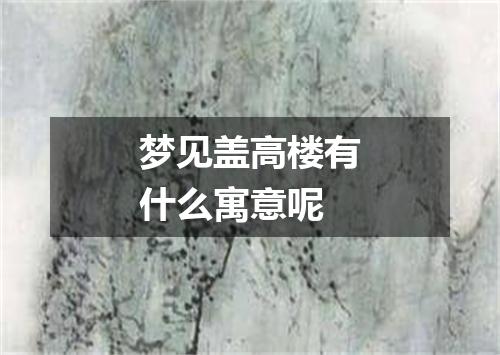 梦见盖高楼有什么寓意呢