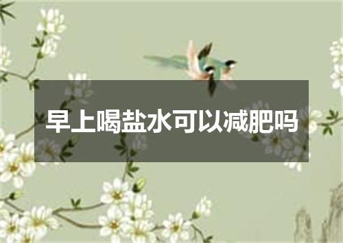 早上喝盐水可以减肥吗