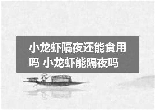 小龙虾隔夜还能食用吗 小龙虾能隔夜吗