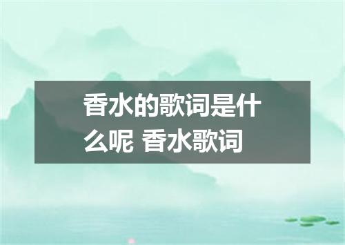 香水的歌词是什么呢 香水歌词