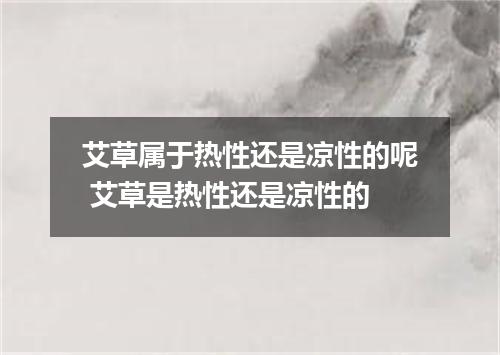 艾草属于热性还是凉性的呢 艾草是热性还是凉性的