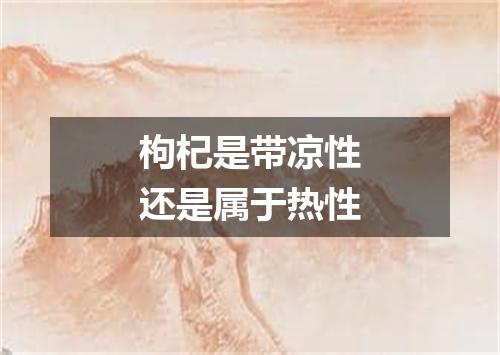 枸杞是带凉性还是属于热性