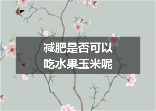 减肥是否可以吃水果玉米呢