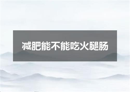 减肥能不能吃火腿肠