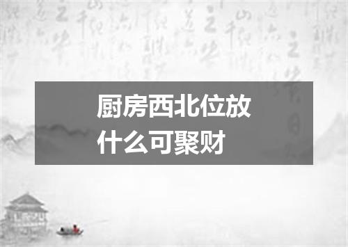 厨房西北位放什么可聚财