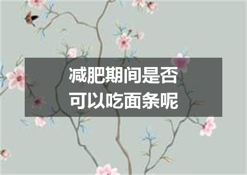 减肥期间是否可以吃面条呢
