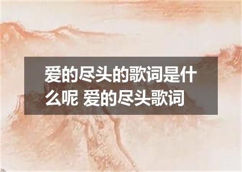 爱的尽头的歌词是什么呢 爱的尽头歌词