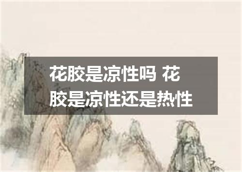 花胶是凉性吗 花胶是凉性还是热性